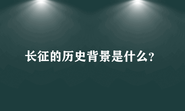 长征的历史背景是什么？