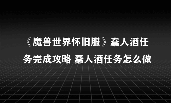 《魔兽世界怀旧服》蠢人酒任务完成攻略 蠢人酒任务怎么做