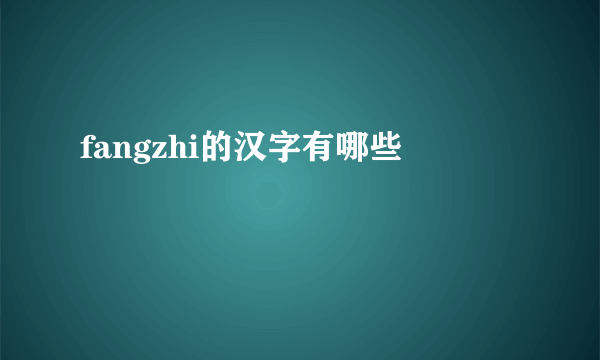 fangzhi的汉字有哪些