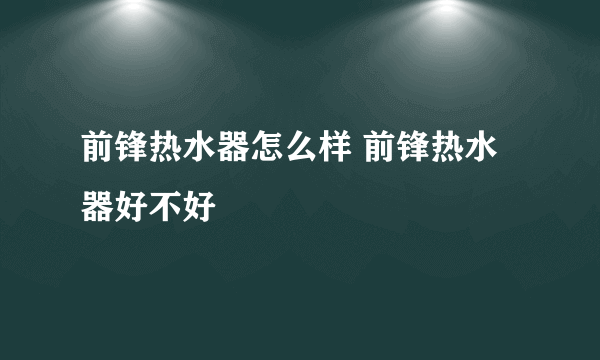 前锋热水器怎么样 前锋热水器好不好