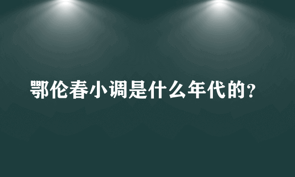 鄂伦春小调是什么年代的？