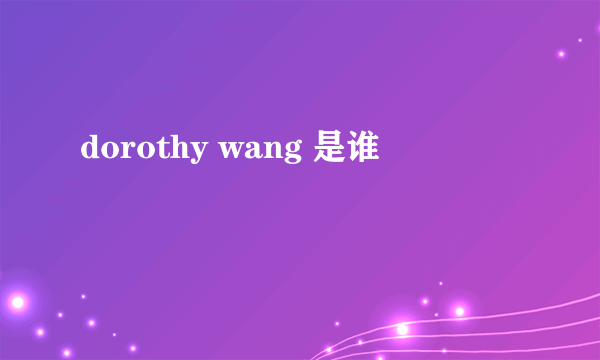 dorothy wang 是谁