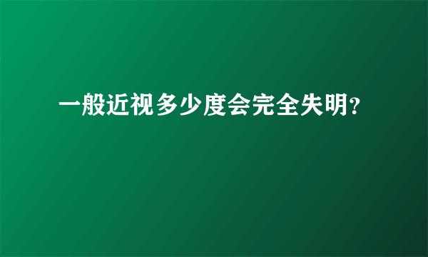 一般近视多少度会完全失明？