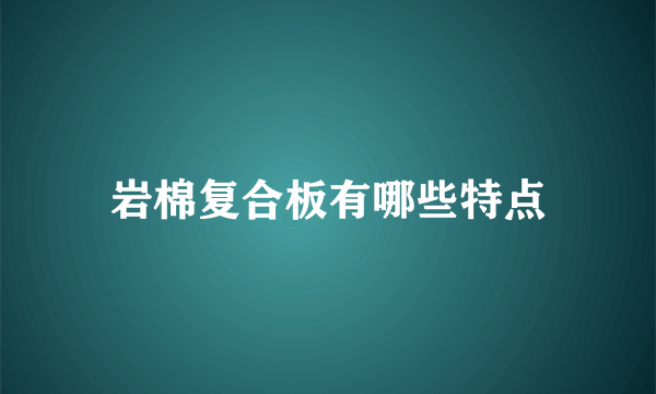 岩棉复合板有哪些特点