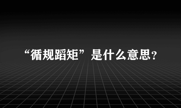 “循规蹈矩”是什么意思？