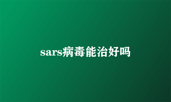 sars病毒能治好吗