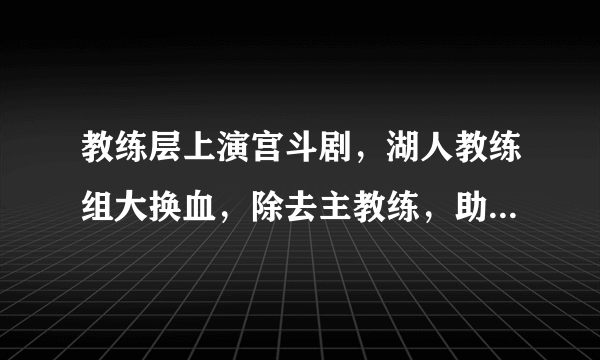 教练层上演宫斗剧，湖人教练组大换血，除去主教练，助教全离开