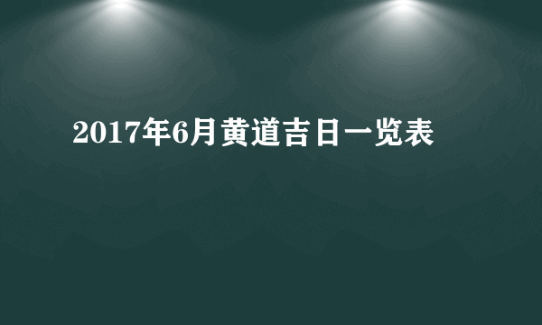 2017年6月黄道吉日一览表