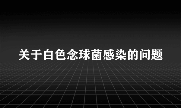 关于白色念球菌感染的问题