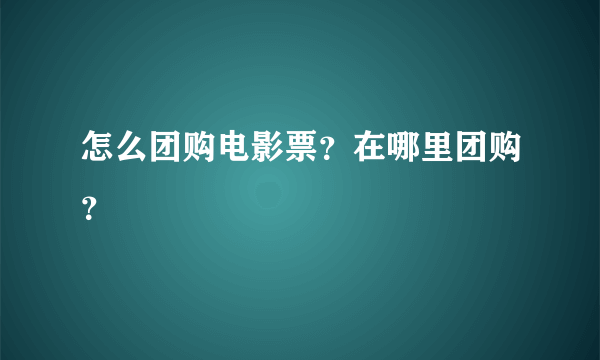 怎么团购电影票？在哪里团购？