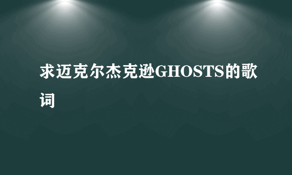 求迈克尔杰克逊GHOSTS的歌词