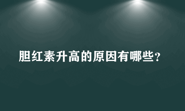 胆红素升高的原因有哪些？