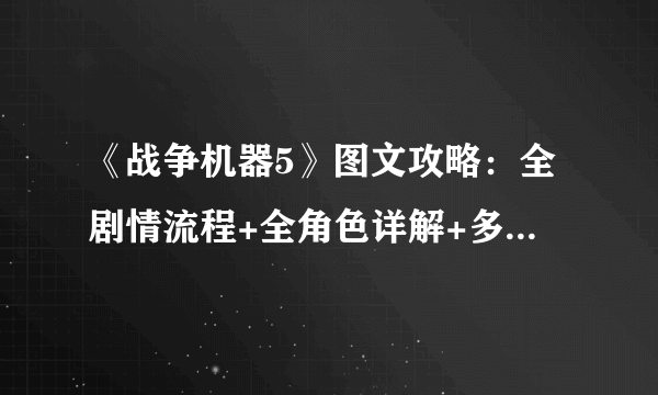 《战争机器5》图文攻略：全剧情流程+全角色详解+多人模式玩法+全收集+游戏操作+游戏介绍【游侠攻略组】