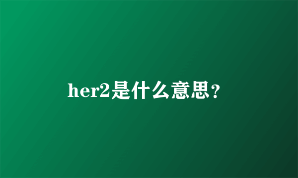 her2是什么意思？