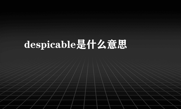 despicable是什么意思