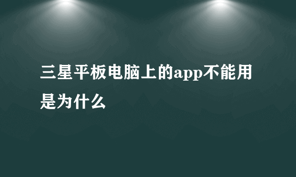 三星平板电脑上的app不能用是为什么