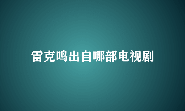 雷克鸣出自哪部电视剧