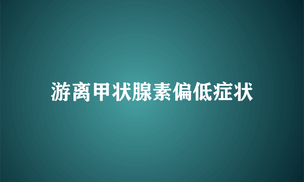 游离甲状腺素偏低症状