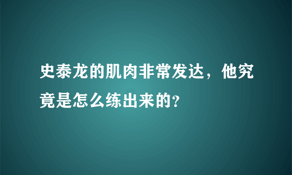 史泰龙的肌肉非常发达，他究竟是怎么练出来的？