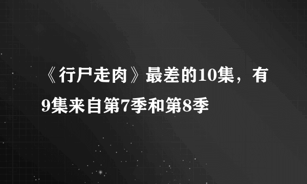 《行尸走肉》最差的10集，有9集来自第7季和第8季