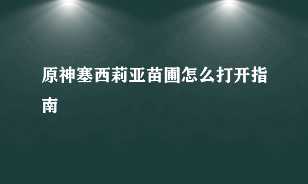 原神塞西莉亚苗圃怎么打开指南