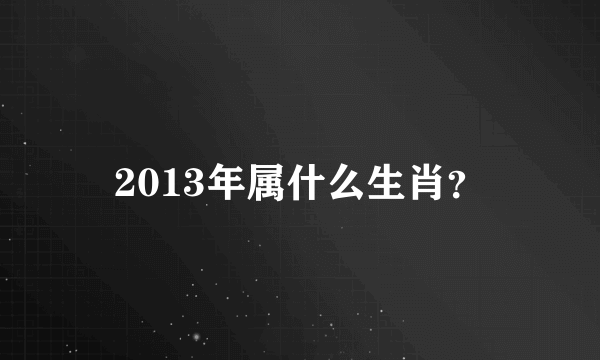 2013年属什么生肖？