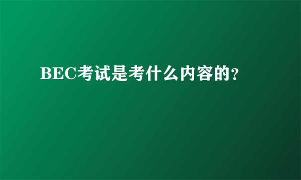 BEC考试是考什么内容的？