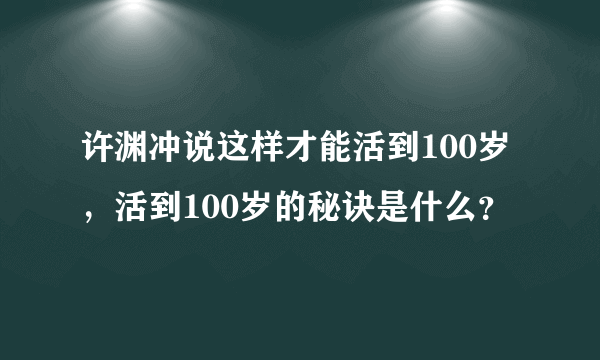 许渊冲说这样才能活到100岁，活到100岁的秘诀是什么？