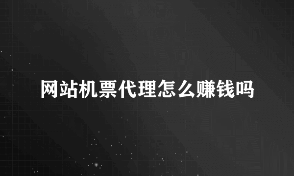 网站机票代理怎么赚钱吗