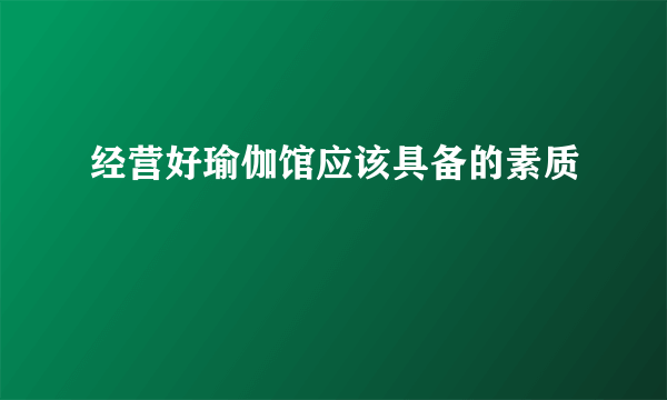 经营好瑜伽馆应该具备的素质