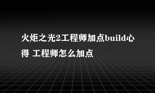 火炬之光2工程师加点build心得 工程师怎么加点