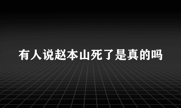 有人说赵本山死了是真的吗