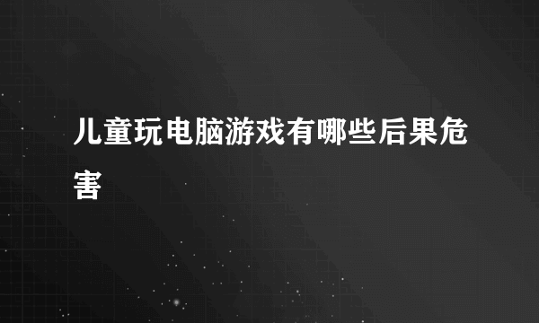 儿童玩电脑游戏有哪些后果危害