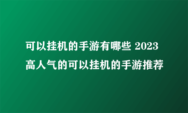 可以挂机的手游有哪些 2023高人气的可以挂机的手游推荐