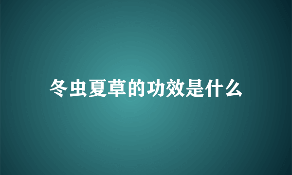 冬虫夏草的功效是什么