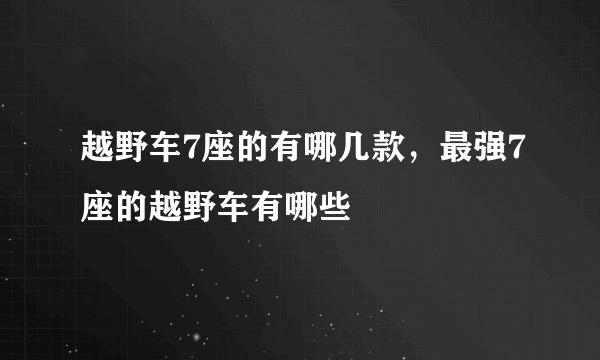 越野车7座的有哪几款，最强7座的越野车有哪些