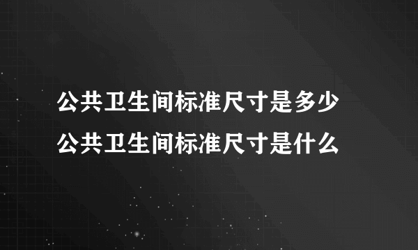 公共卫生间标准尺寸是多少 公共卫生间标准尺寸是什么