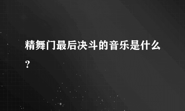 精舞门最后决斗的音乐是什么？