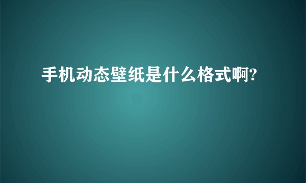 手机动态壁纸是什么格式啊?