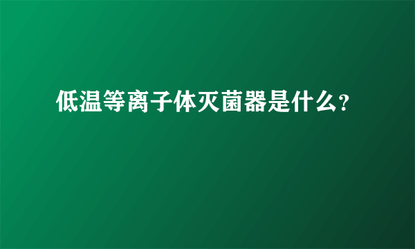 低温等离子体灭菌器是什么？