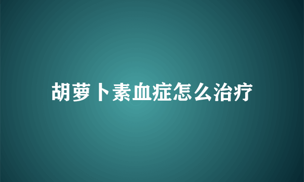 胡萝卜素血症怎么治疗