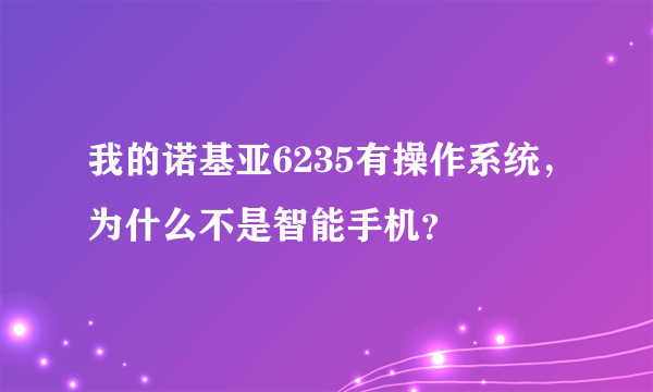 我的诺基亚6235有操作系统，为什么不是智能手机？