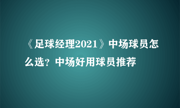 《足球经理2021》中场球员怎么选？中场好用球员推荐