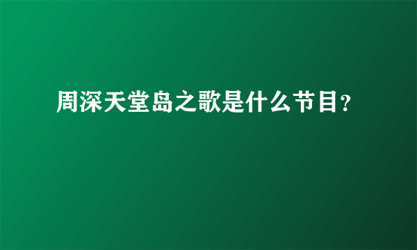 周深天堂岛之歌是什么节目？