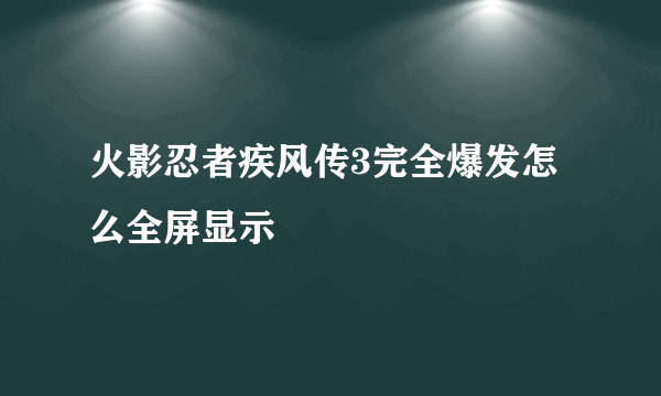 火影忍者疾风传3完全爆发怎么全屏显示