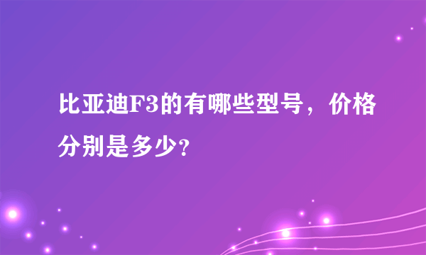 比亚迪F3的有哪些型号，价格分别是多少？