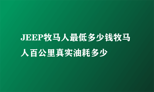 JEEP牧马人最低多少钱牧马人百公里真实油耗多少