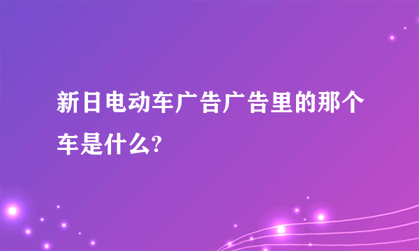 新日电动车广告广告里的那个车是什么?