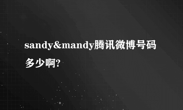 sandy&mandy腾讯微博号码多少啊?