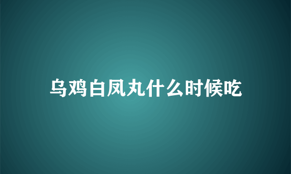 乌鸡白凤丸什么时候吃